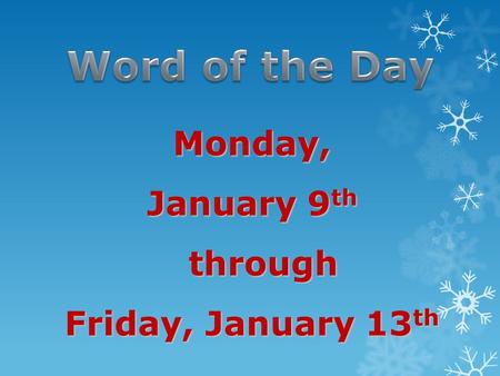 Monday, January 9 th through through Friday, January 13 th.