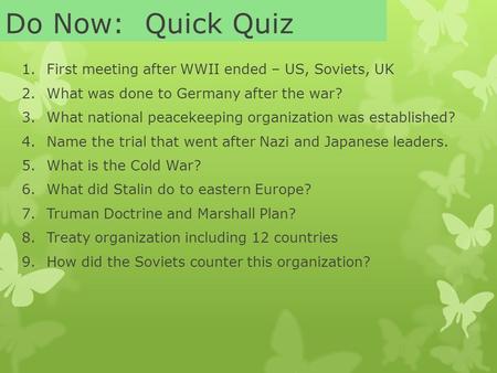Do Now: Quick Quiz 1.First meeting after WWII ended – US, Soviets, UK 2.What was done to Germany after the war? 3.What national peacekeeping organization.