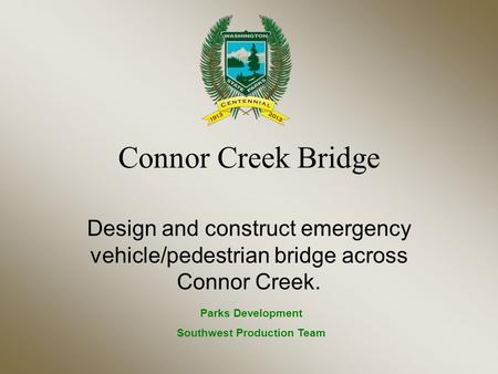 Connor Creek Bridge Design and construct emergency vehicle/pedestrian bridge across Connor Creek. Parks Development Southwest Production Team.