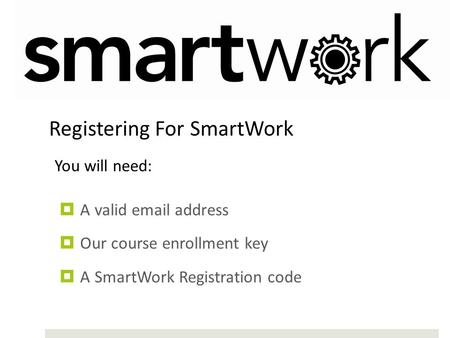  A valid email address  Our course enrollment key  A SmartWork Registration code Registering For SmartWork You will need: