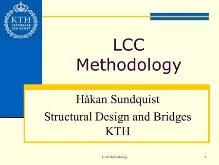 ETSI Methodology1 LCC Methodology Håkan Sundquist Structural Design and Bridges KTH.