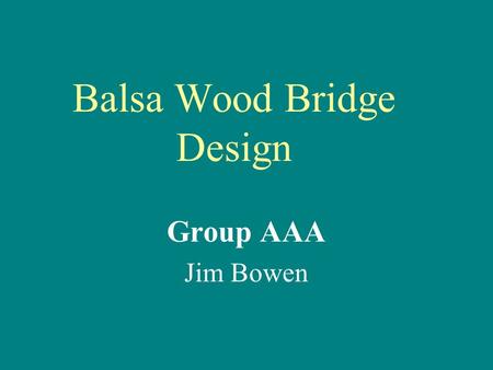 Balsa Wood Bridge Design Group AAA Jim Bowen. Group AAA Division of Labor Jim Bowen did all the work –Bridge design, construction, testing –Matlab program.
