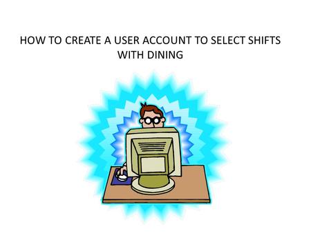 HOW TO CREATE A USER ACCOUNT TO SELECT SHIFTS WITH DINING.