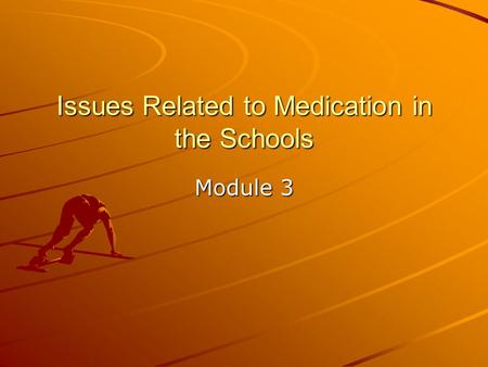 Issues Related to Medication in the Schools Module 3.