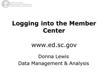 Logging into the Member Center www.ed.sc.gov Donna Lewis Data Management & Analysis.