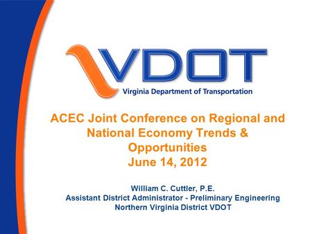 ACEC Joint Conference on Regional and National Economy Trends & Opportunities June 14, 2012 William C. Cuttler, P.E. Assistant District Administrator -