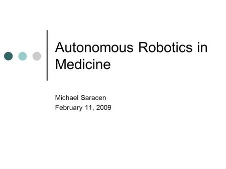 Autonomous Robotics in Medicine Michael Saracen February 11, 2009.