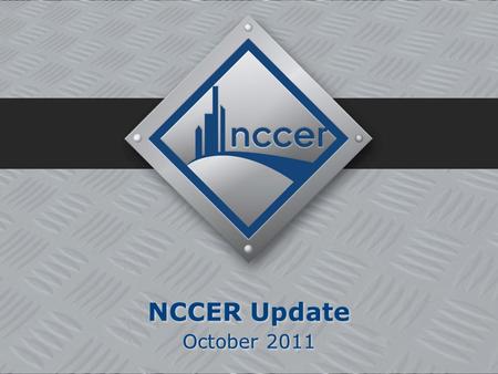 1 NCCER Update October 2011 NCCER Update October 2011.