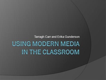 Tarragh Carr and Erika Gunderson. What is modern media?  Social Media (Facebook, Twitter, Instagram, SnapChat… etc.)  Digital Media (YouTube, TeacherTube,