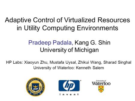 Adaptive Control of Virtualized Resources in Utility Computing Environments HP Labs: Xiaoyun Zhu, Mustafa Uysal, Zhikui Wang, Sharad Singhal University.