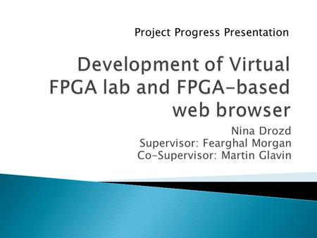 Nina Drozd Supervisor: Fearghal Morgan Co-Supervisor: Martin Glavin Project Progress Presentation.
