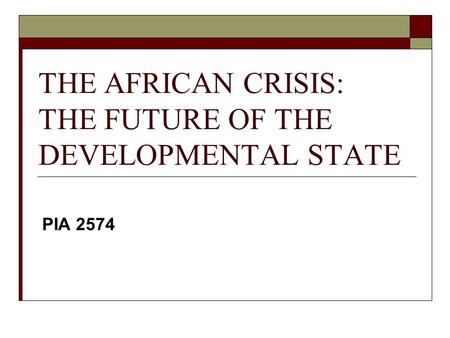 THE AFRICAN CRISIS: THE FUTURE OF THE DEVELOPMENTAL STATE PIA 2574.