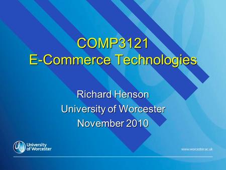 COMP3121 E-Commerce Technologies Richard Henson University of Worcester November 2010.
