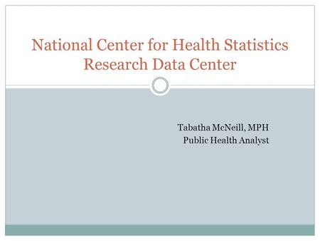 Tabatha McNeill, MPH Public Health Analyst National Center for Health Statistics Research Data Center.