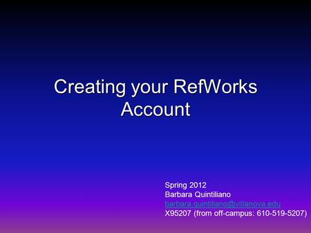 Creating your RefWorks Account Spring 2012 Barbara Quintiliano X95207 (from off-campus: 610-519-5207)