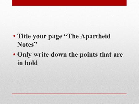 Title your page “The Apartheid Notes” Only write down the points that are in bold.