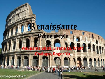 Renaissance Rome Style Anupama Shah, Eirene Lo, Matt Chalupa, Roger Yu.