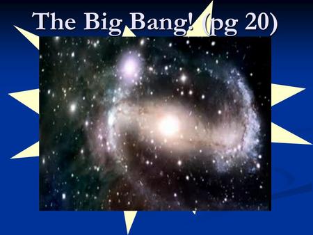 The Big Bang! (pg 20). Origins How did the: How did the: Universe form? Universe form? Solar system / Earth form? Solar system / Earth form? How Do We.