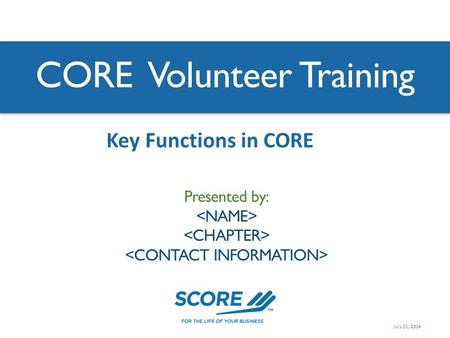 CORE Volunteer Training Presented by: Key Functions in CORE July 21, 2014.