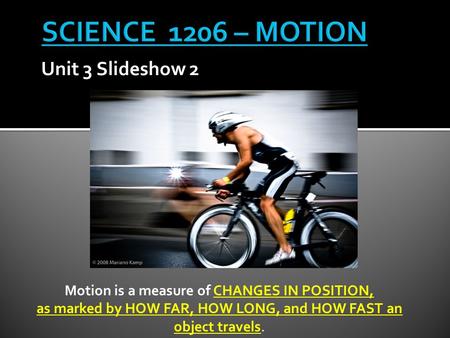 Unit 3 Slideshow 2 Motion is a measure of CHANGES IN POSITION, as marked by HOW FAR, HOW LONG, and HOW FAST an object travels.