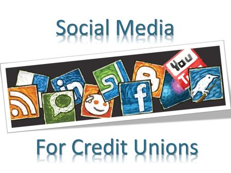 Social Media for Credit Unions? Facebook – Getting Started Adding content Promoting Advertising Summary W E L O O K A T T H I N G S D I F F E R E N T.