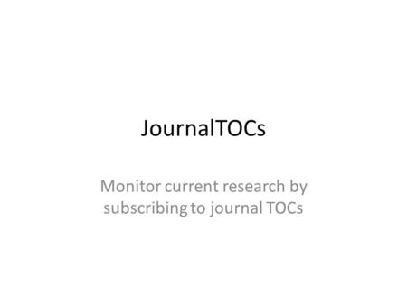 JournalTOCs Monitor current research by subscribing to journal TOCs.