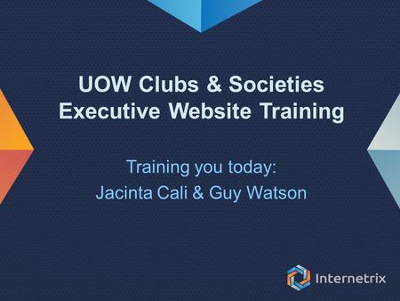 UOW Clubs & Societies Executive Website Training Training you today: Jacinta Cali & Guy Watson.