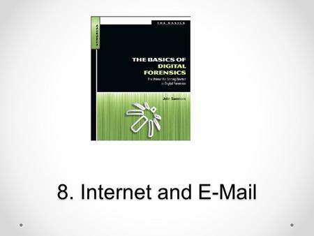 8. Internet and E-Mail. Topics Internet Web browsers and evidence they create E-mail function and forensics Chat and social networking evidence.