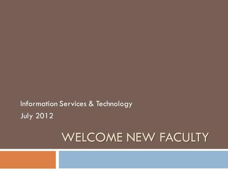 WELCOME NEW FACULTY Information Services & Technology July 2012.
