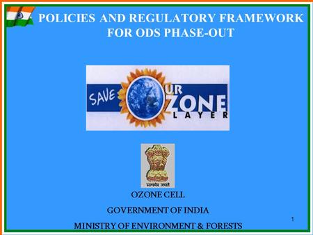 1 POLICIES AND REGULATORY FRAMEWORK FOR ODS PHASE-OUT OZONE CELL GOVERNMENT OF INDIA MINISTRY OF ENVIRONMENT & FORESTS.