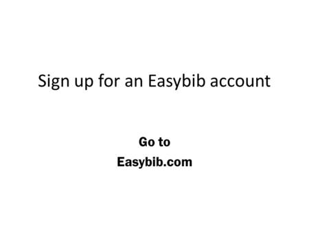 Sign up for an Easybib account Go to Easybib.com.