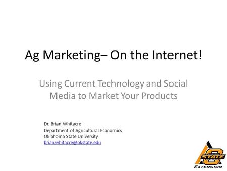 Ag Marketing– On the Internet! Using Current Technology and Social Media to Market Your Products Dr. Brian Whitacre Department of Agricultural Economics.