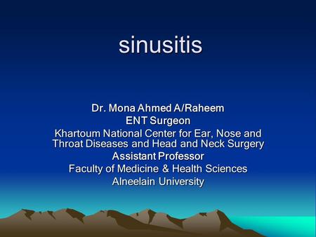 Sinusitis Dr. Mona Ahmed A/Raheem ENT Surgeon Khartoum National Center for Ear, Nose and Throat Diseases and Head and Neck Surgery Assistant Professor.