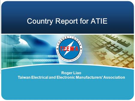 Country Report for ATIE Roger Liao Taiwan Electrical and Electronic Manufacturers' Association.