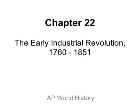 Chapter 22 The Early Industrial Revolution, 1760 - 1851 AP World History.