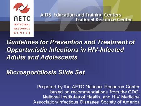 Guidelines for Prevention and Treatment of Opportunistic Infections in HIV-Infected Adults and Adolescents Microsporidiosis Slide Set Prepared by the.