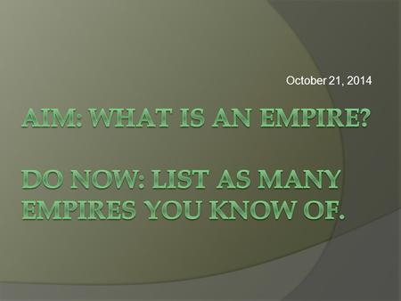 October 21, 2014. Empire:  Extension of political rule by one people over other peoples.  Unifying diverse people under one common rule hierarchy of.