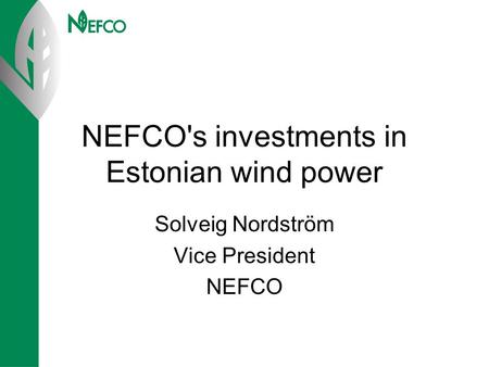 NEFCO's investments in Estonian wind power Solveig Nordström Vice President NEFCO.