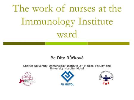 The work of nurses at the Immunology Institute ward Bc.Dita Růčková Charles University Immunology Institute 2 nd Medical Faculty and University Hospital.
