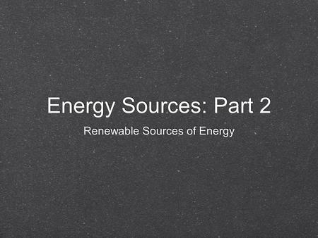 Energy Sources: Part 2 Energy Sources: Part 2 Renewable Sources of Energy Renewable Sources of Energy.