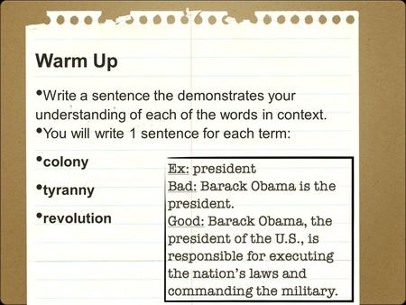 Warm Up Write a sentence the demonstrates your understanding of each of the words in context. You will write 1 sentence for each term: colony tyranny revolution.