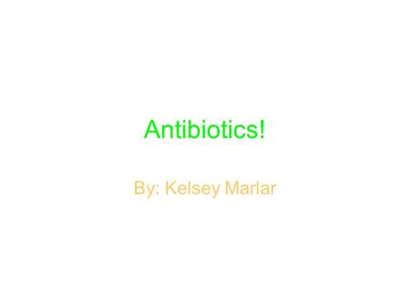 Antibiotics! By: Kelsey Marlar. About Antibiotics: Antibiotics cure disease by killing or injuring bacteria. Today, over 100 different antibiotics are.