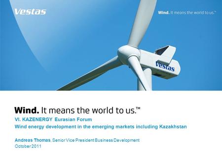 VI. KAZENERGY Eurasian Forum Wind energy development in the emerging markets including Kazakhstan Andreas Thomas, Senior Vice President Business Development.