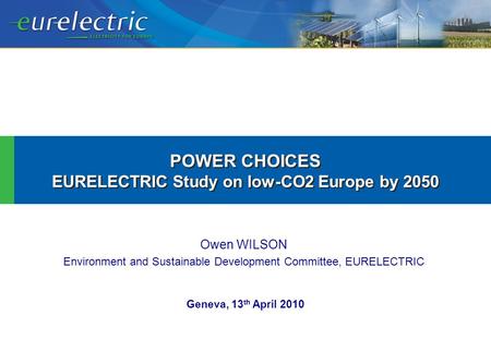 Owen WILSON Environment and Sustainable Development Committee, EURELECTRIC POWER CHOICES EURELECTRIC Study on low-CO2 Europe by 2050 POWER CHOICES EURELECTRIC.