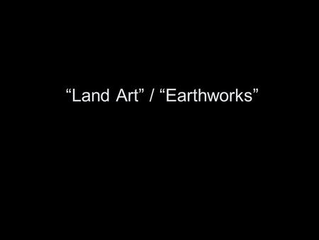 “Land Art” / “Earthworks”