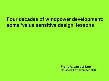Four decades of windpower development: some ‘value sensitive design’ lessons Frans A. van der Loo Brussels 22 november 2013.