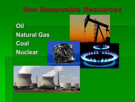 Non Renewable Resources Oil Natural Gas CoalNuclear.