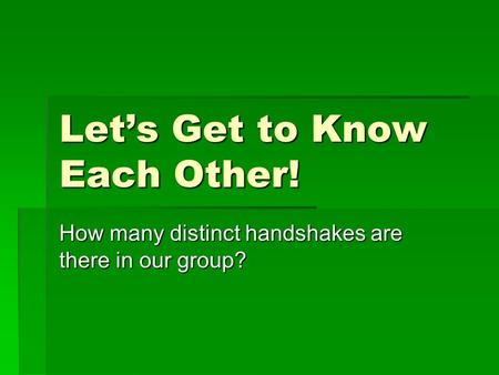 Let’s Get to Know Each Other! How many distinct handshakes are there in our group?