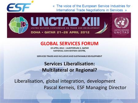 « The voice of the European Service Industries for International Trade Negotiations in Services » GLOBAL SERVICES FORUM 19 APRIL 2012 – AUDITORIUM 2, QATAR.