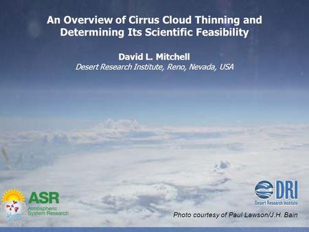Photo courtesy of Paul Lawson/J.H. Bain An Overview of Cirrus Cloud Thinning and Determining Its Scientific Feasibility David L. Mitchell Desert Research.